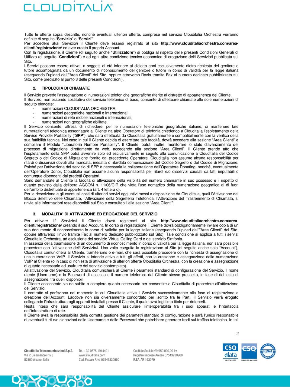 Con la registrazione, il Cliente (di seguito anche Utilizzatore ) si obbliga al rispetto delle presenti Condizioni Generali di Utilizzo (di seguito Condizioni ) e ad ogni altra condizione