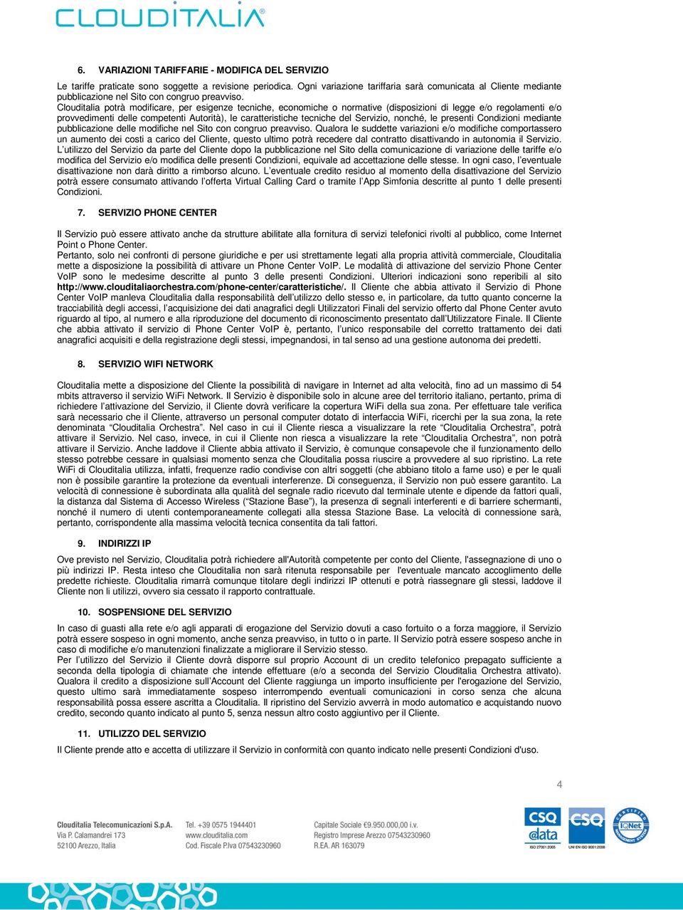 Clouditalia potrà modificare, per esigenze tecniche, economiche o normative (disposizioni di legge e/o regolamenti e/o provvedimenti delle competenti Autorità), le caratteristiche tecniche del