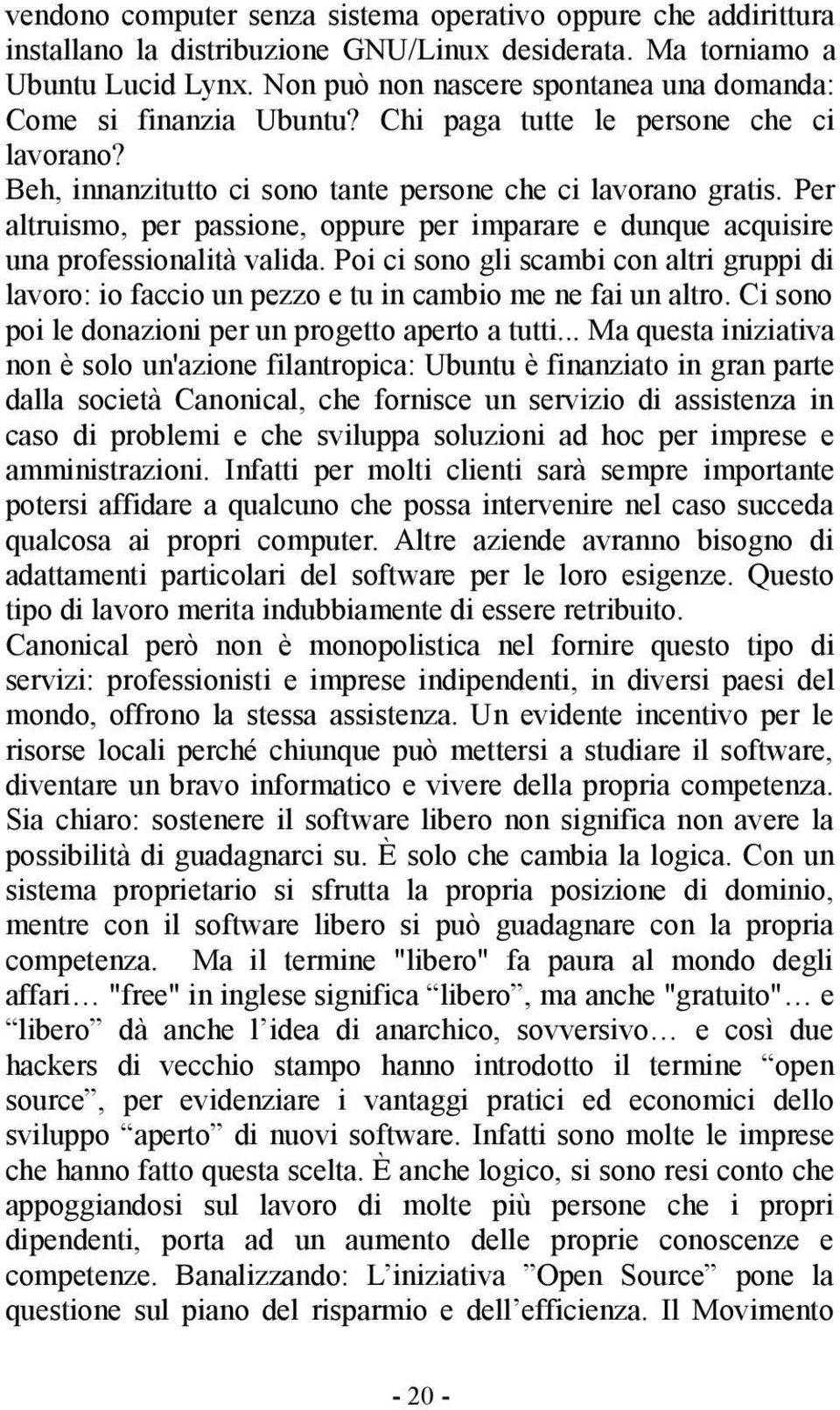 Per altruismo, per passione, oppure per imparare e dunque acquisire una professionalità valida. Poi ci sono gli scambi con altri gruppi di lavoro: io faccio un pezzo e tu in cambio me ne fai un altro.