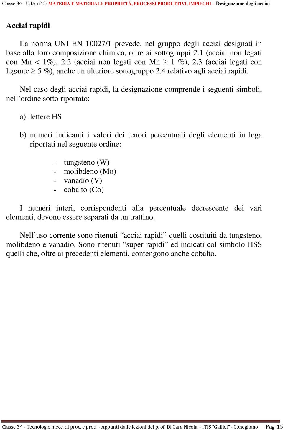 Nel caso degli acciai rapidi, la designazione comprende i seguenti simboli, nell ordine sotto riportato: a) lettere HS b) numeri indicanti i valori dei tenori percentuali degli elementi in lega