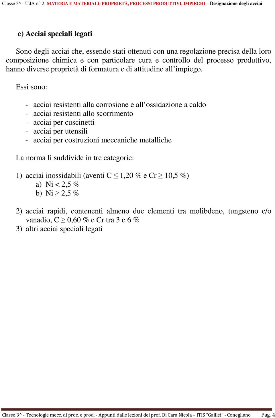 Essi sono: acciai resistenti alla corrosione e all ossidazione a caldo acciai resistenti allo scorrimento acciai per cuscinetti acciai per utensili acciai per costruzioni meccaniche metalliche La