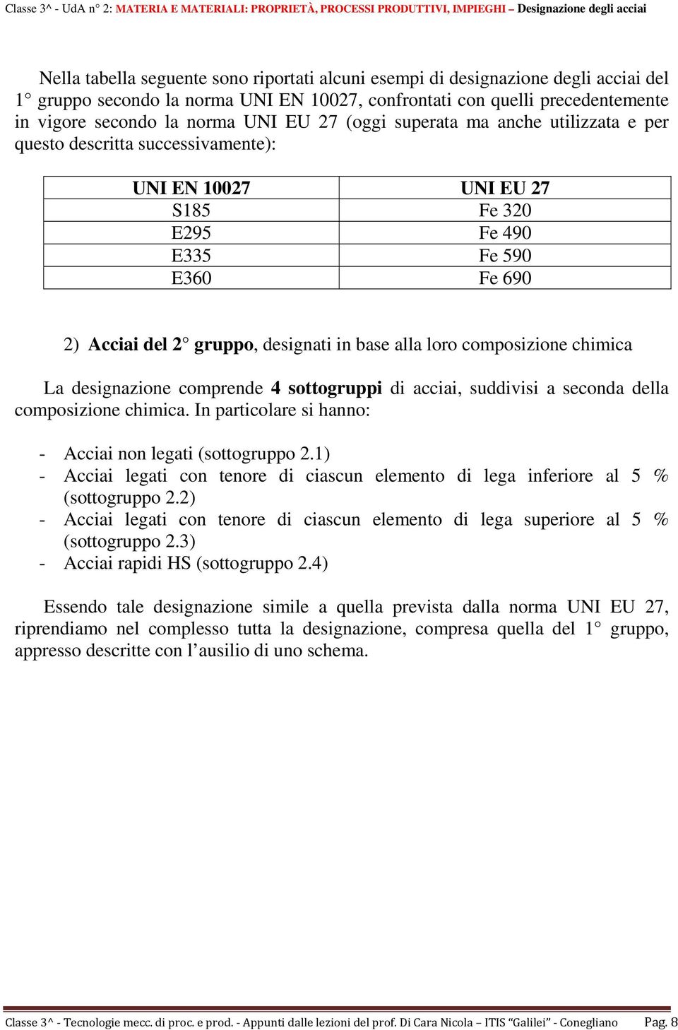 loro composizione chimica La designazione comprende 4 sottogruppi di acciai, suddivisi a seconda della composizione chimica. In particolare si hanno: Acciai non legati (sottogruppo 2.