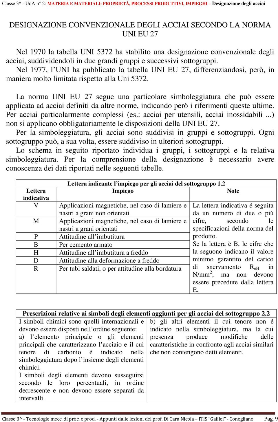 La norma UNI EU 27 segue una particolare simboleggiatura che può essere applicata ad acciai definiti da altre norme, indicando però i riferimenti queste ultime.