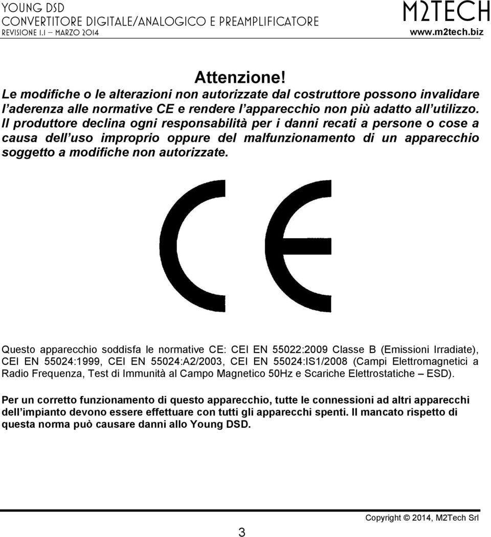 Questo apparecchio soddisfa le normative CE: CEI EN 55022:2009 Classe B (Emissioni Irradiate), CEI EN 55024:1999, CEI EN 55024:A2/2003, CEI EN 55024:IS1/2008 (Campi Elettromagnetici a Radio