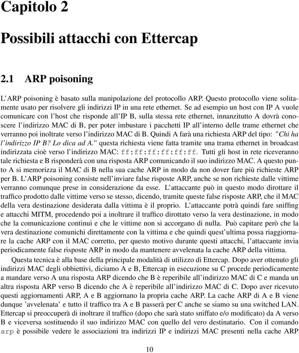 Se ad esempio un host con IP A vuole comunicare con l host che risponde all IP B, sulla stessa rete ethernet, innanzitutto A dovrà conoscere l indirizzo MAC di B, per poter imbustare i pacchetti IP