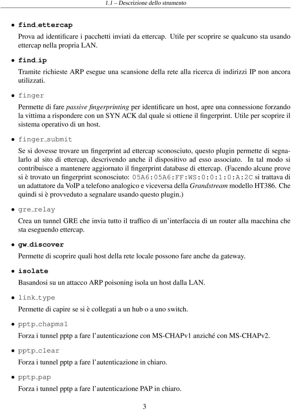 finger Permette di fare passive fingerprinting per identificare un host, apre una connessione forzando la vittima a rispondere con un SYN ACK dal quale si ottiene il fingerprint.