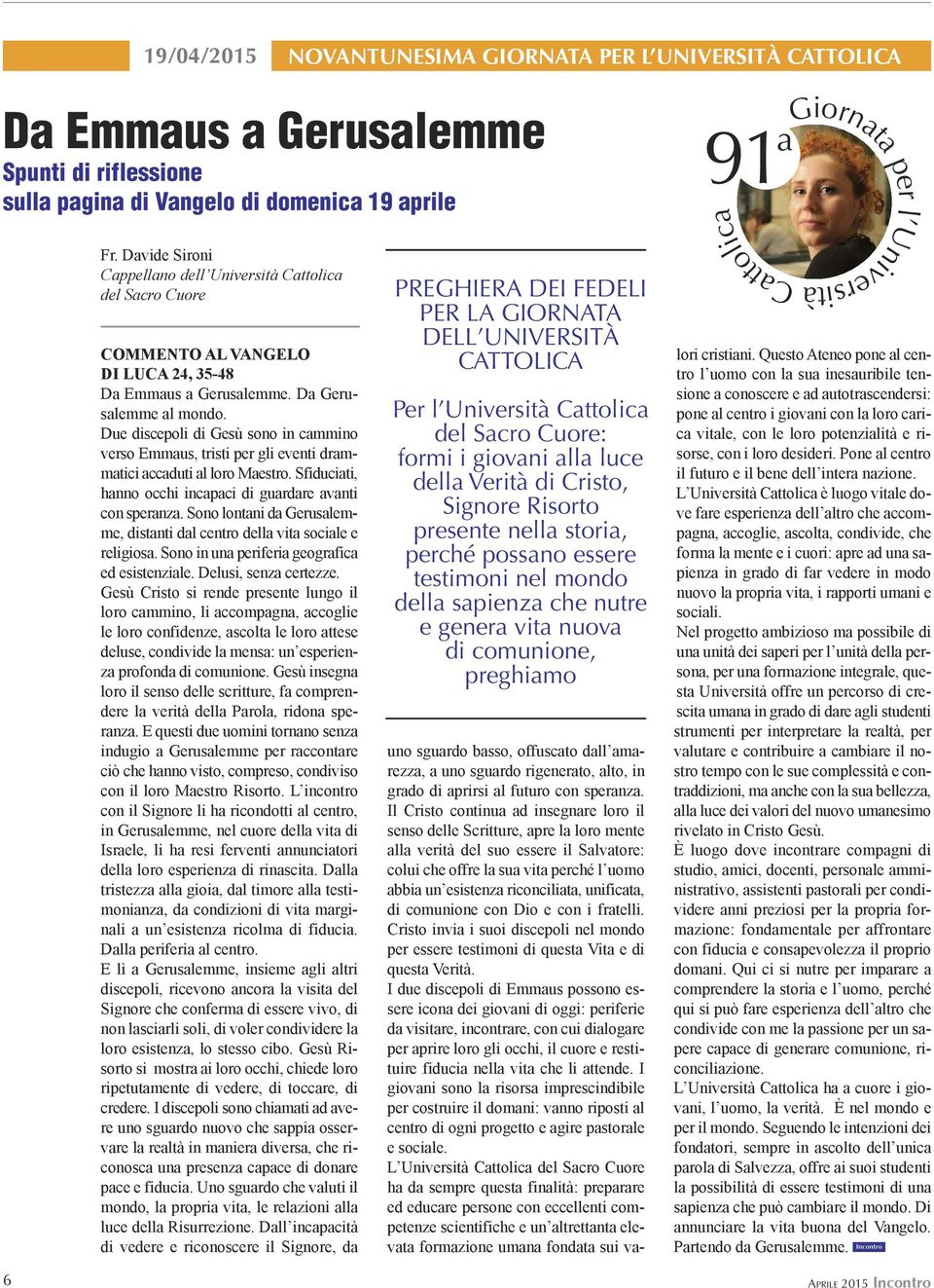 Due discepoli di Gesù sono in cammino verso Emmaus, tristi per gli eventi drammatici accaduti al loro Maestro. Sfiduciati, hanno occhi incapaci di guardare avanti con speranza.