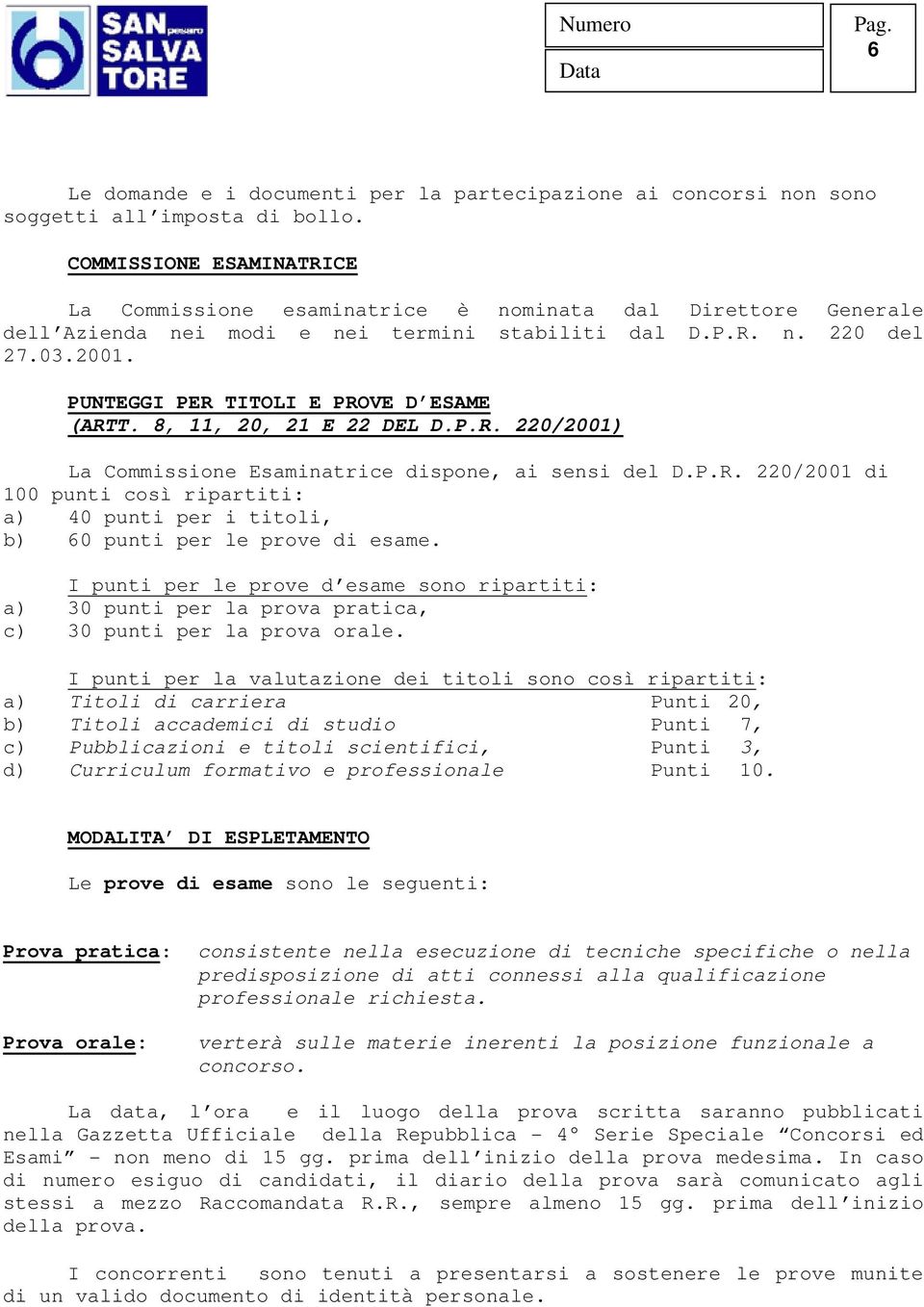 PUNTEGGI PER TITOLI E PROVE D ESAME (ARTT. 8, 11, 20, 21 E 22 DEL D.P.R. 220/2001) La Commissione Esaminatrice dispone, ai sensi del D.P.R. 220/2001 di 100 punti così ripartiti: a) 40 punti per i titoli, b) 60 punti per le prove di esame.