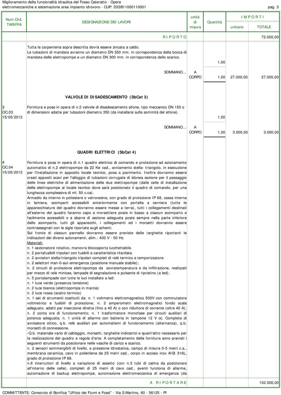 .. A CORPO 1,00 27.000,00 27.000,00 VALVOLE DI DISADESCAMENTO (SbCat 3) 3 Fornitura e posa in opera di n.2 valvole di disadescamento sifone, tipo meccanico DN 150 o OC.