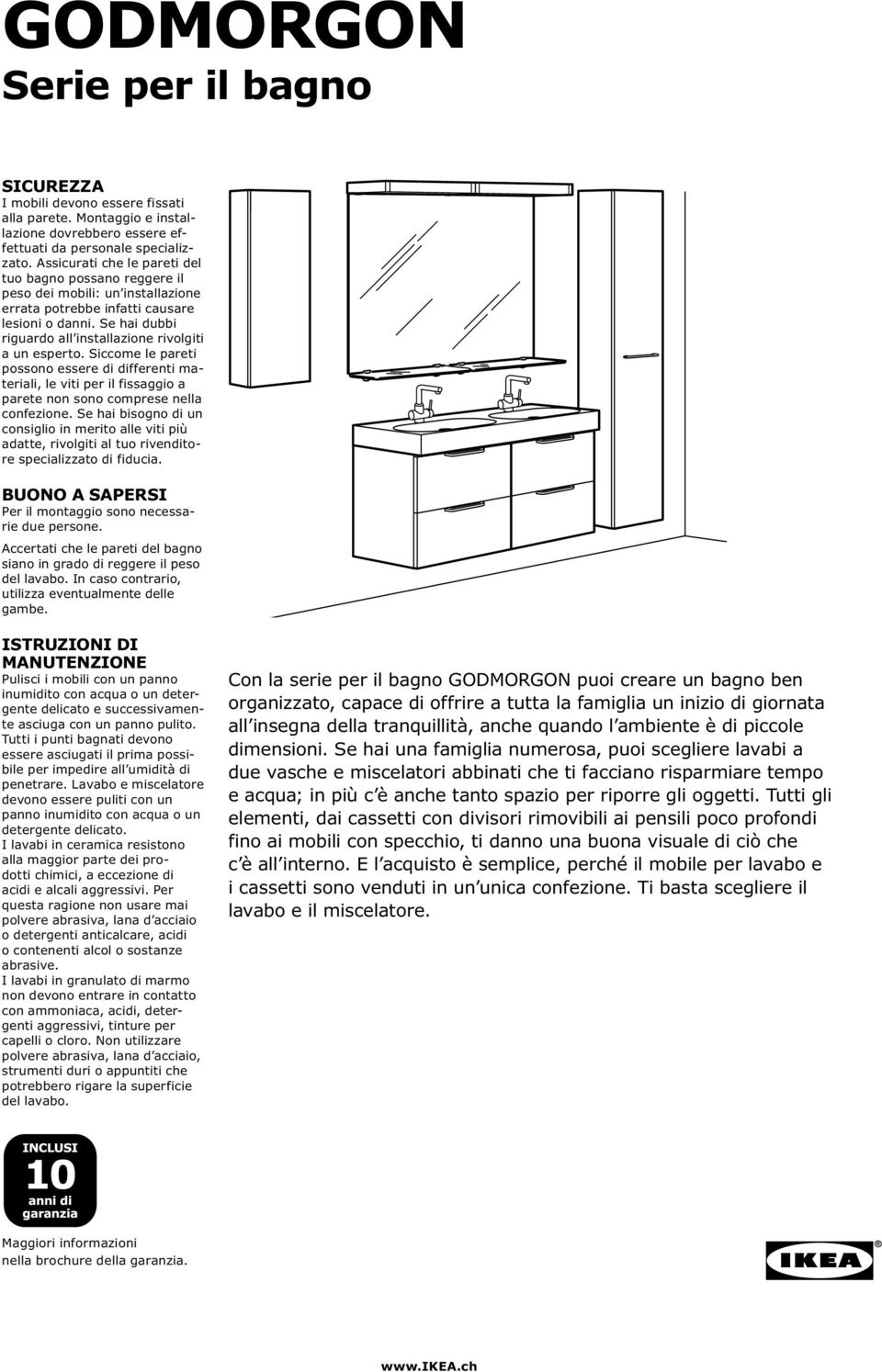 Se hai dubbi riguardo all installazione rivolgiti a un esperto. Siccome le pareti possono essere di differenti materiali, le viti per il fissaggio a parete non sono comprese nella confezione.