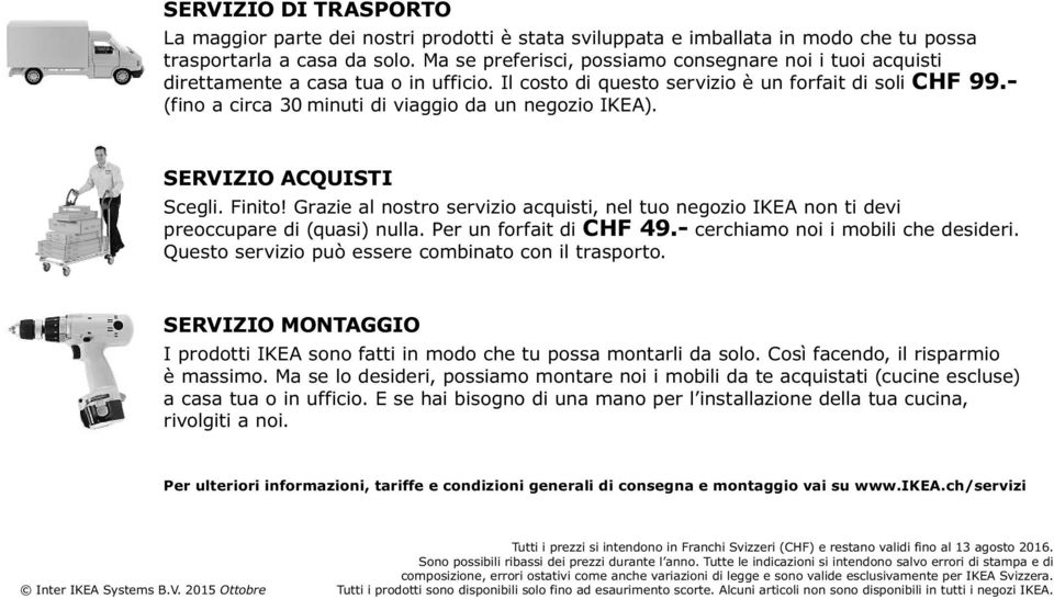 - (fino a circa 30 minuti di viaggio da un negozio IKEA). SERVIZIO ACQUISTI Scegli. Finito! Grazie al nostro servizio acquisti, nel tuo negozio IKEA non ti devi preoccupare di (quasi) nulla.