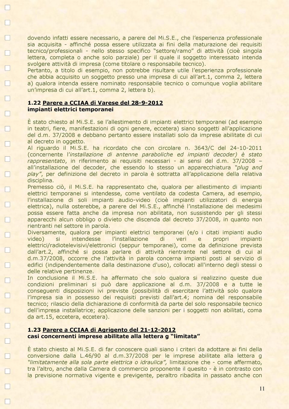 singola lettera, completa o anche solo parziale) per il quale il soggetto interessato intenda svolgere attività di impresa (come titolare o responsabile tecnico).