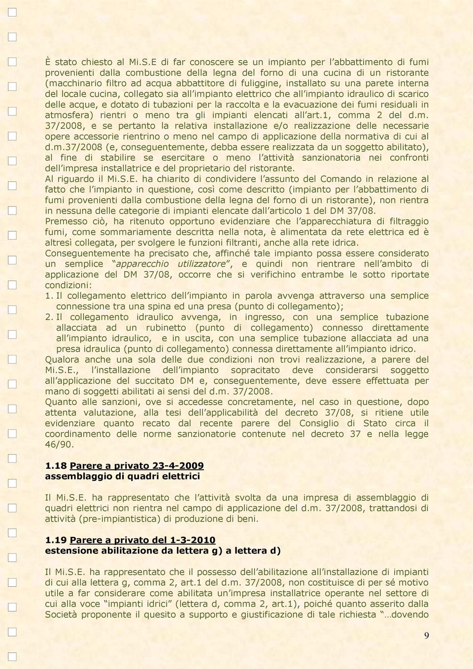 installato su una parete interna del locale cucina, collegato sia all impianto elettrico che all impianto idraulico di scarico delle acque, e dotato di tubazioni per la raccolta e la evacuazione dei