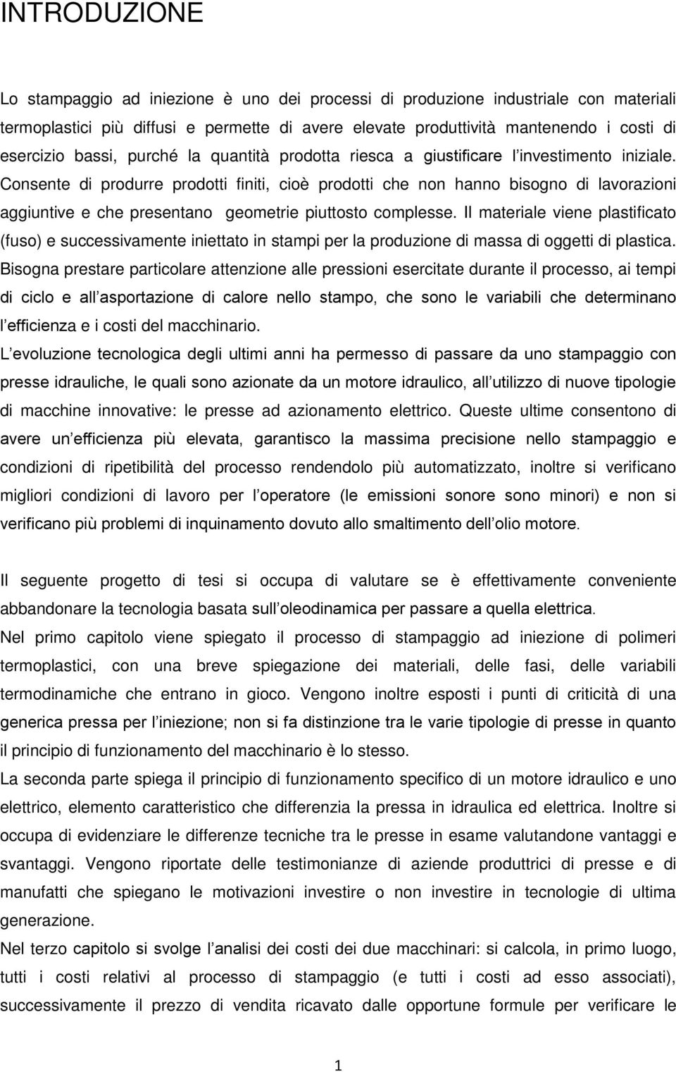 Consente di produrre prodotti finiti, cioè prodotti che non hanno bisogno di lavorazioni aggiuntive e che presentano geometrie piuttosto complesse.