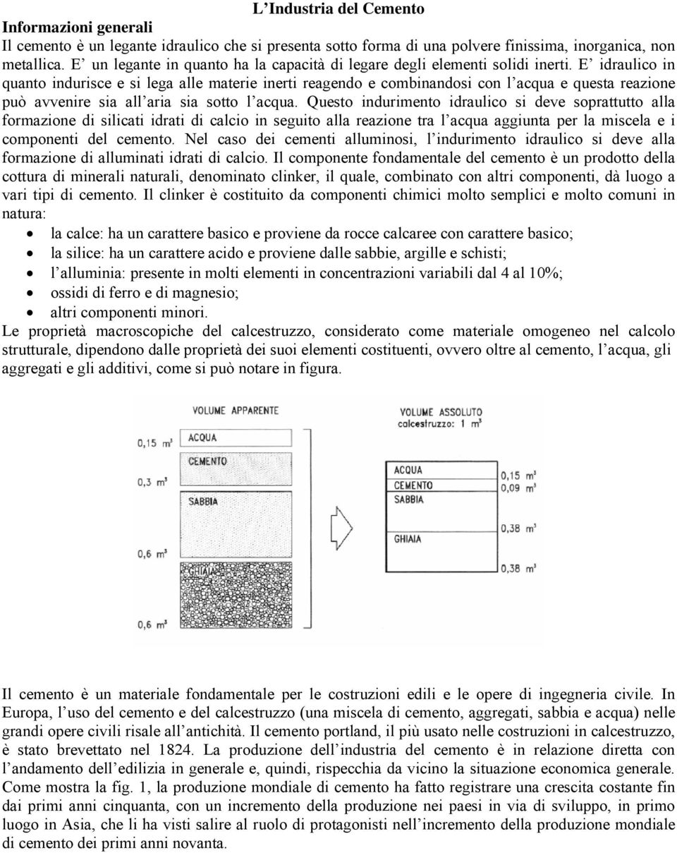 E idraulico in quanto indurisce e si lega alle materie inerti reagendo e combinandosi con l acqua e questa reazione può avvenire sia all aria sia sotto l acqua.