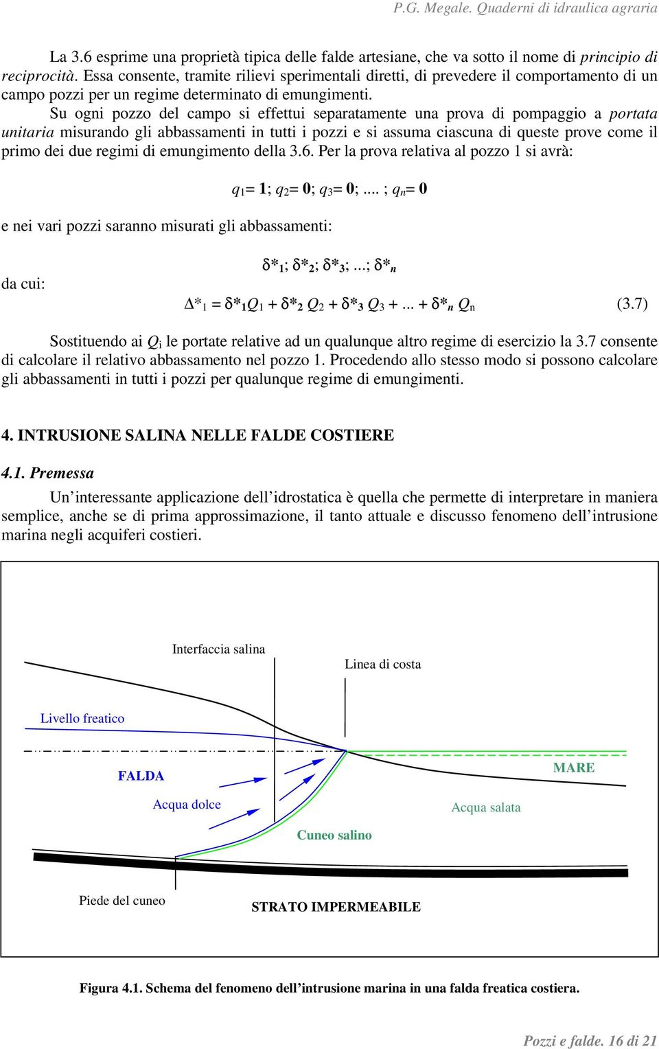 Su ogni pozzo del campo si effettui separatamente una prova di pompaggio a portata unitaria misurando gli abbassamenti in tutti i pozzi e si assuma ciascuna di queste prove come il primo dei due