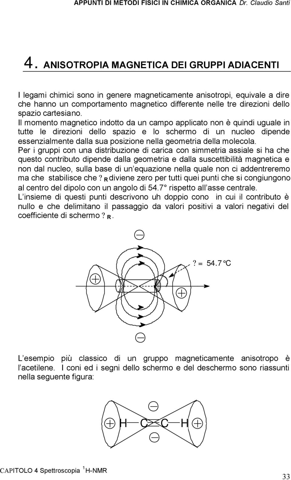 Il momento magnetico indotto da un campo applicato non è quindi uguale in tutte le direzioni dello spazio e lo schermo di un nucleo dipende essenzialmente dalla sua posizione nella geometria della