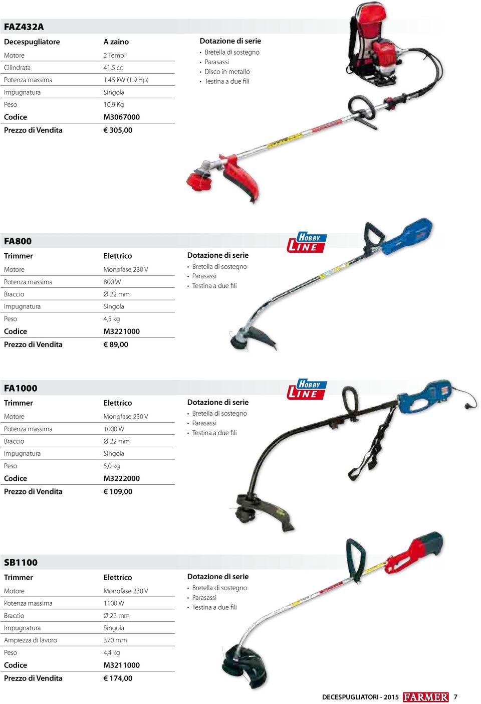 Braccio Ø 22 mm Impugnatura Singola 4,5 kg M3221000 Prezzo di Vendita 89,00 Dotazione di serie Bretella di sostegno Parasassi Testina a due fili Hobby Line FA1000 Trimmer Elettrico Monofase 230 V