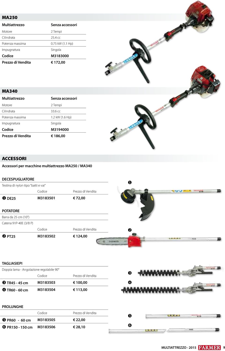 6 Hp) Impugnatura Singola M3194000 Prezzo di Vendita 186,00 ACCESSORI Accessori per macchine multiattrezzo MA250 / MA340 DECESPUGLIATORE Testina di nylon tipo batti e vai Prezzo