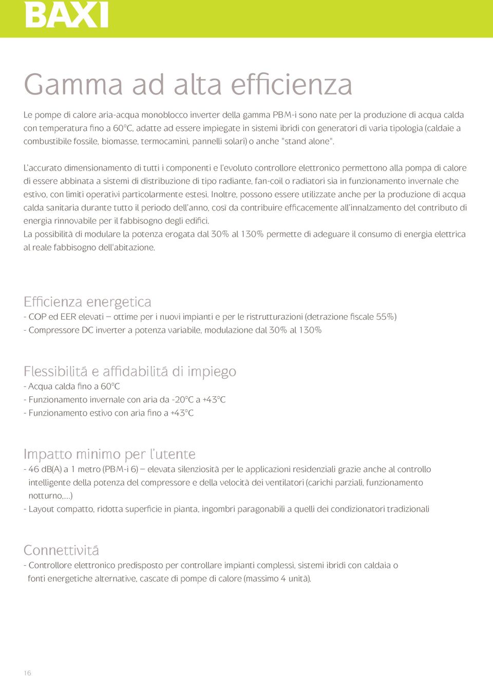 L accurato dimensionamento di tutti i componenti e l evoluto controllore elettronico permettono alla pompa di calore di essere abbinata a sistemi di distribuzione di tipo radiante, fan-coil o