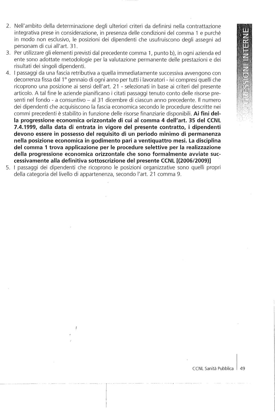 . 3. Per utilizzare gli elementi previsti dal precedente comma 1, punto b), in ogni azienda ed ente sono adottate metodologie per la valutazione permanente delle prestazioni e dei risultati dei