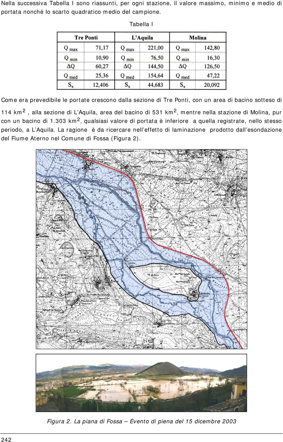 km, mentre nella stazione di Molina, pur con un bacino di 1.303 km, qualsiasi valore di portata è inferiore a quella registrate, nello stesso periodo, a L Aquila.