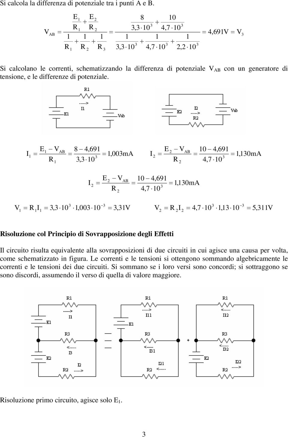 AB 8 4,69 AB 0 4,69,00mA,0mA, 0 4,7 0 0 4,69 4,7 0 AB,0mA, 0,00 0, 4,7 0, 0 5, isoluzione col Principio di Sovrapposizione degli ffetti l circuito risulta equivalente alla sovrapposizioni di