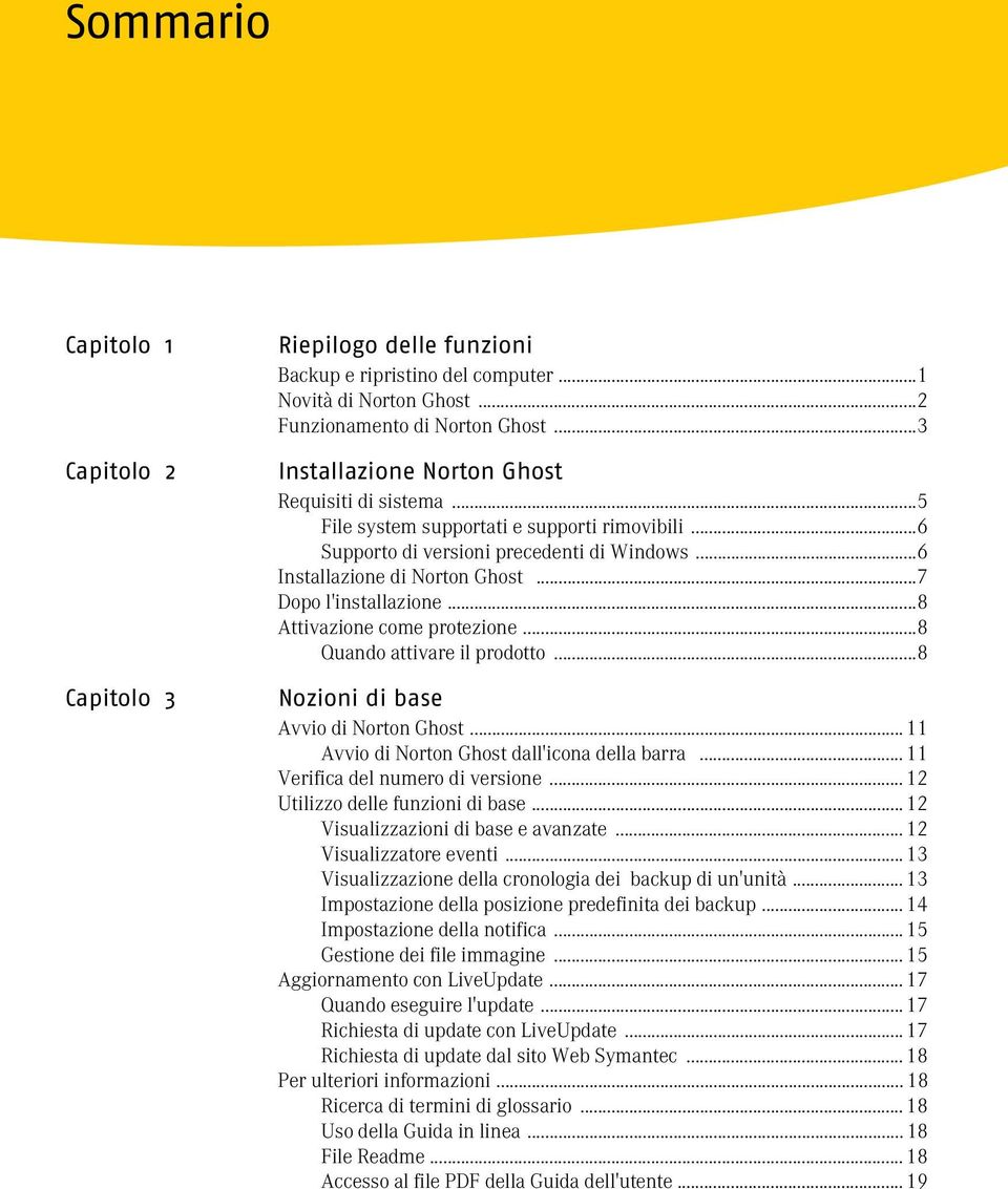 ..7 Dopo l'installazione...8 Attivazione come protezione...8 Quando attivare il prodotto...8 Nozioni di base Avvio di Norton Ghost... 11 Avvio di Norton Ghost dall'icona della barra.