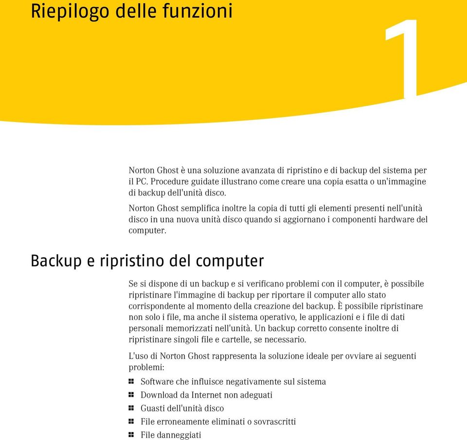 Norton Ghost semplifica inoltre la copia di tutti gli elementi presenti nell'unità disco in una nuova unità disco quando si aggiornano i componenti hardware del computer.