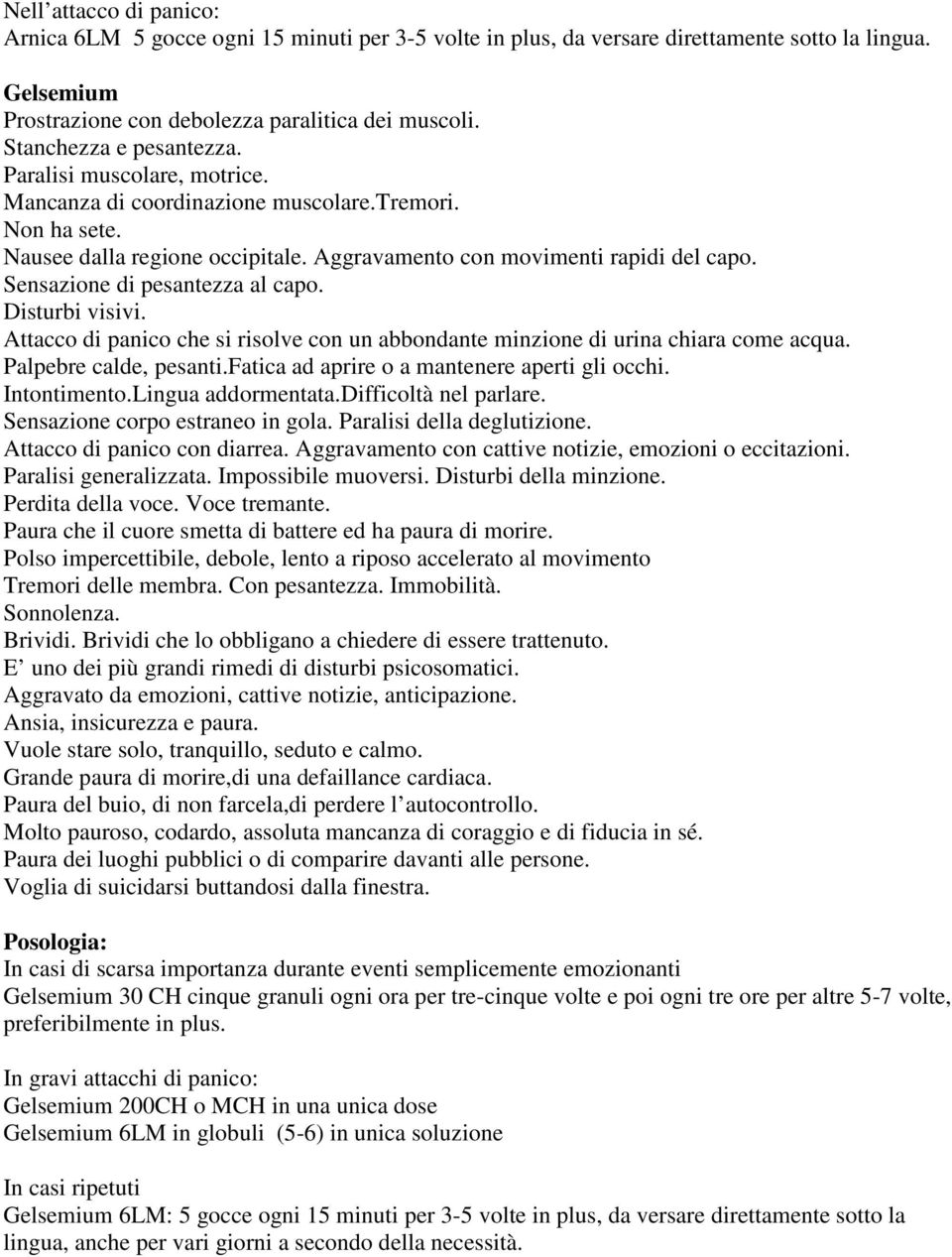 Sensazione di pesantezza al capo. Disturbi visivi. Attacco di panico che si risolve con un abbondante minzione di urina chiara come acqua. Palpebre calde, pesanti.