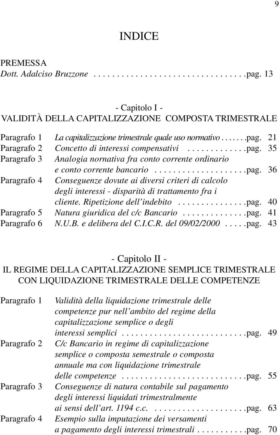 21 Paragrafo 2 Concetto di interessi compensativi.............pag. 35 Paragrafo 3 Analogia nornativa fra conto corrente ordinario e conto corrente bancario....................pag. 36 Paragrafo 4 Conseguenze dovute ai diversi criteri di calcolo degli interessi - disparità di trattamento fra i cliente.