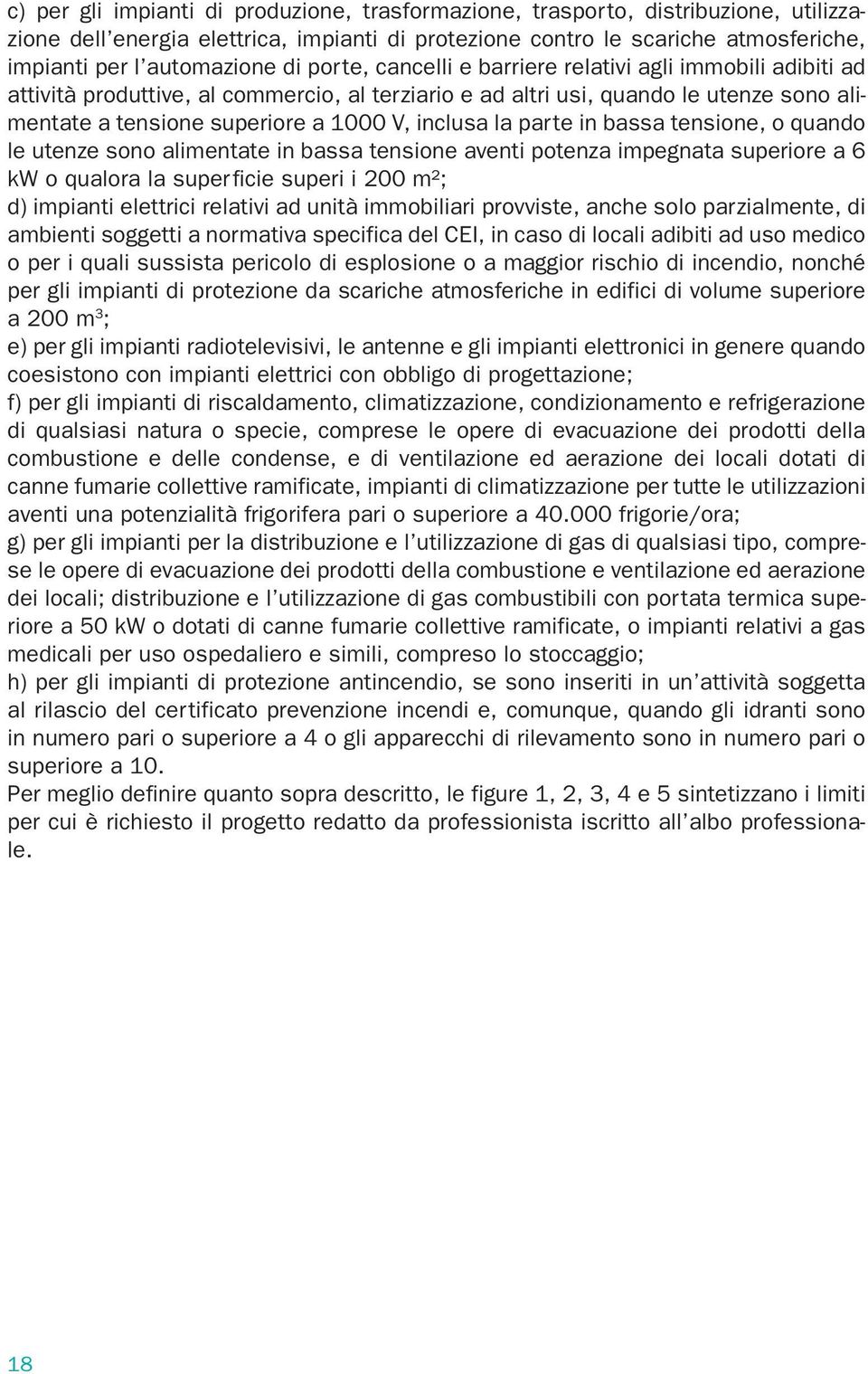 la parte in bassa tensione, o quando le utenze sono alimentate in bassa tensione aventi potenza impegnata superiore a 6 kw o qualora la superficie superi i 200 m²; d) impianti elettrici relativi ad