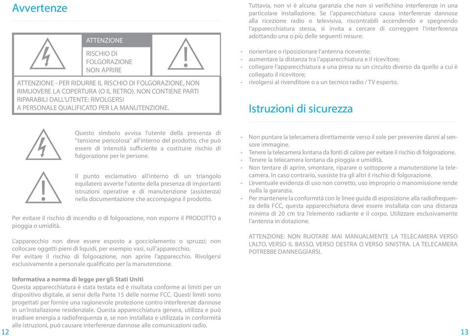 Tuttavia, non vi è alcuna garanzia che non si verifichino interferenze in una particolare installazione.