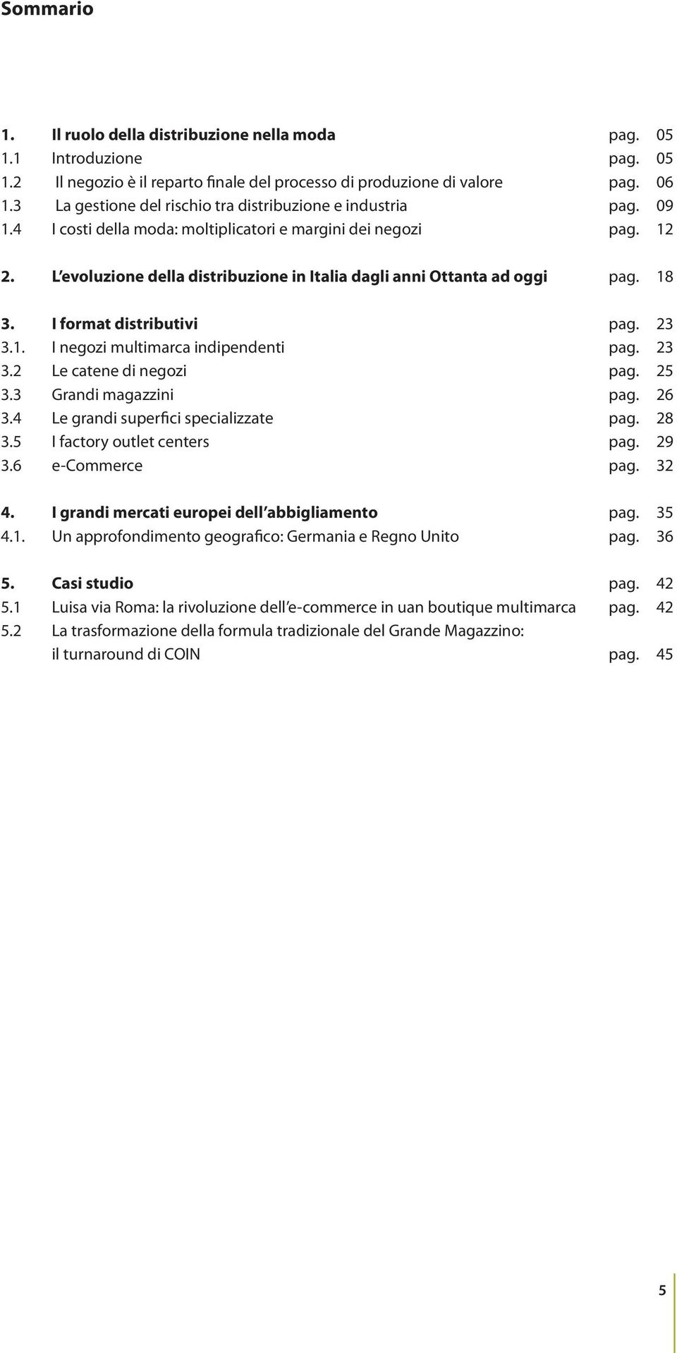 L evoluzione della distribuzione in Italia dagli anni Ottanta ad oggi pag. 18 3. I format distributivi pag. 23 3.1. I negozi multimarca indipendenti pag. 23 3.2 Le catene di negozi pag. 25 3.