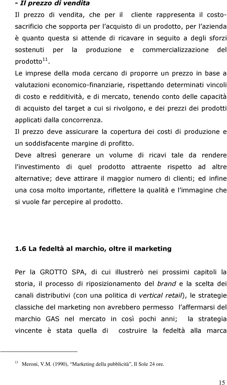 Le imprese della moda cercano di proporre un prezzo in base a valutazioni economico-finanziarie, rispettando determinati vincoli di costo e redditività, e di mercato, tenendo conto delle capacità di