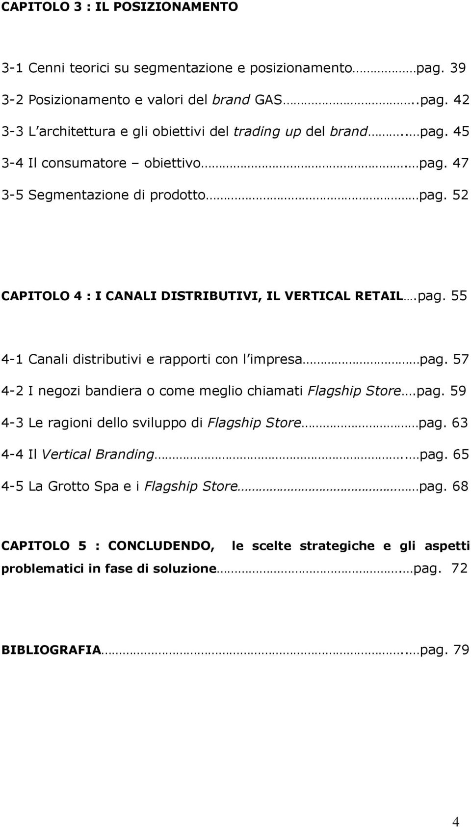 57 4-2 I negozi bandiera o come meglio chiamati Flagship Store.pag. 59 4-3 Le ragioni dello sviluppo di Flagship Store pag. 63 4-4 Il Vertical Branding.. pag. 65 4-5 La Grotto Spa e i Flagship Store pag.