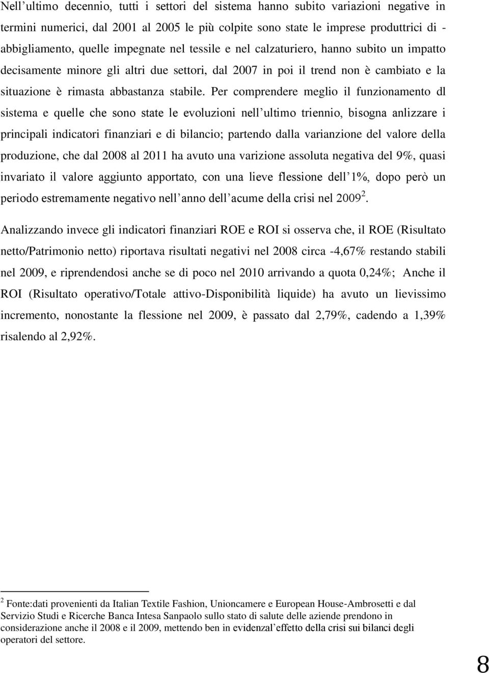 Per comprendere meglio il funzionamento dl sistema e quelle che sono state le evoluzioni nell ultimo triennio, bisogna anlizzare i principali indicatori finanziari e di bilancio; partendo dalla