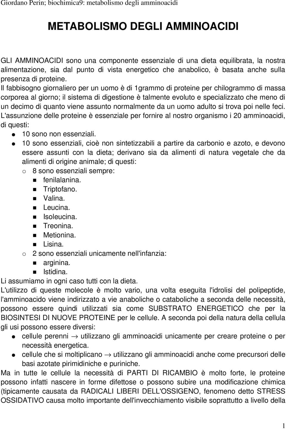 Il fabbisogno giornaliero per un uomo è di 1grammo di proteine per chilogrammo di massa corporea al giorno; il sistema di digestione è talmente evoluto e specializzato che meno di un decimo di quanto