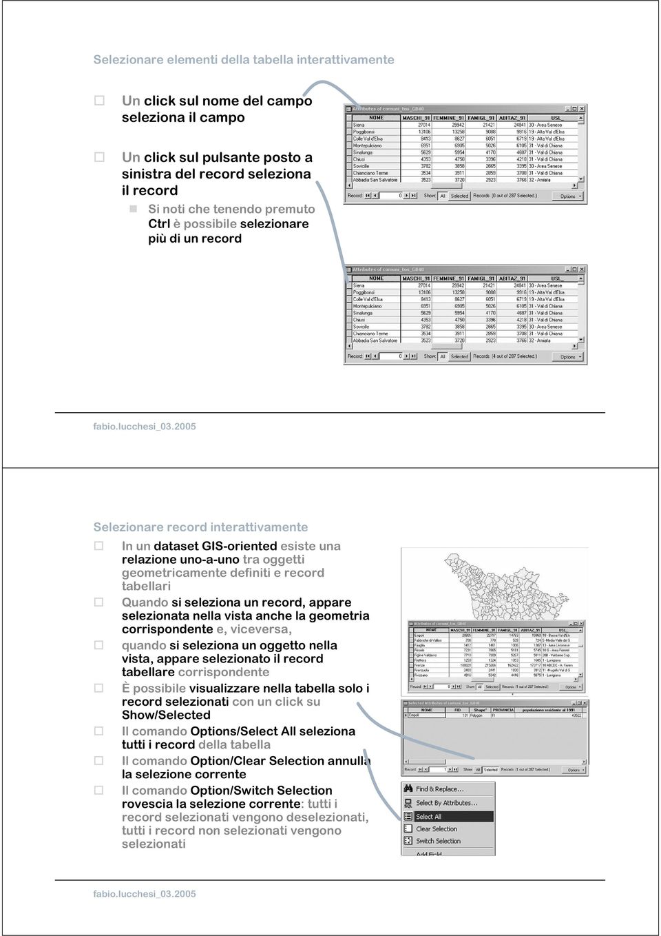 Quando si seleziona un record, appare selezionata nella vista anche la geometria corrispondente e, viceversa, quando si seleziona un oggetto nella vista, appare selezionato il record tabellare