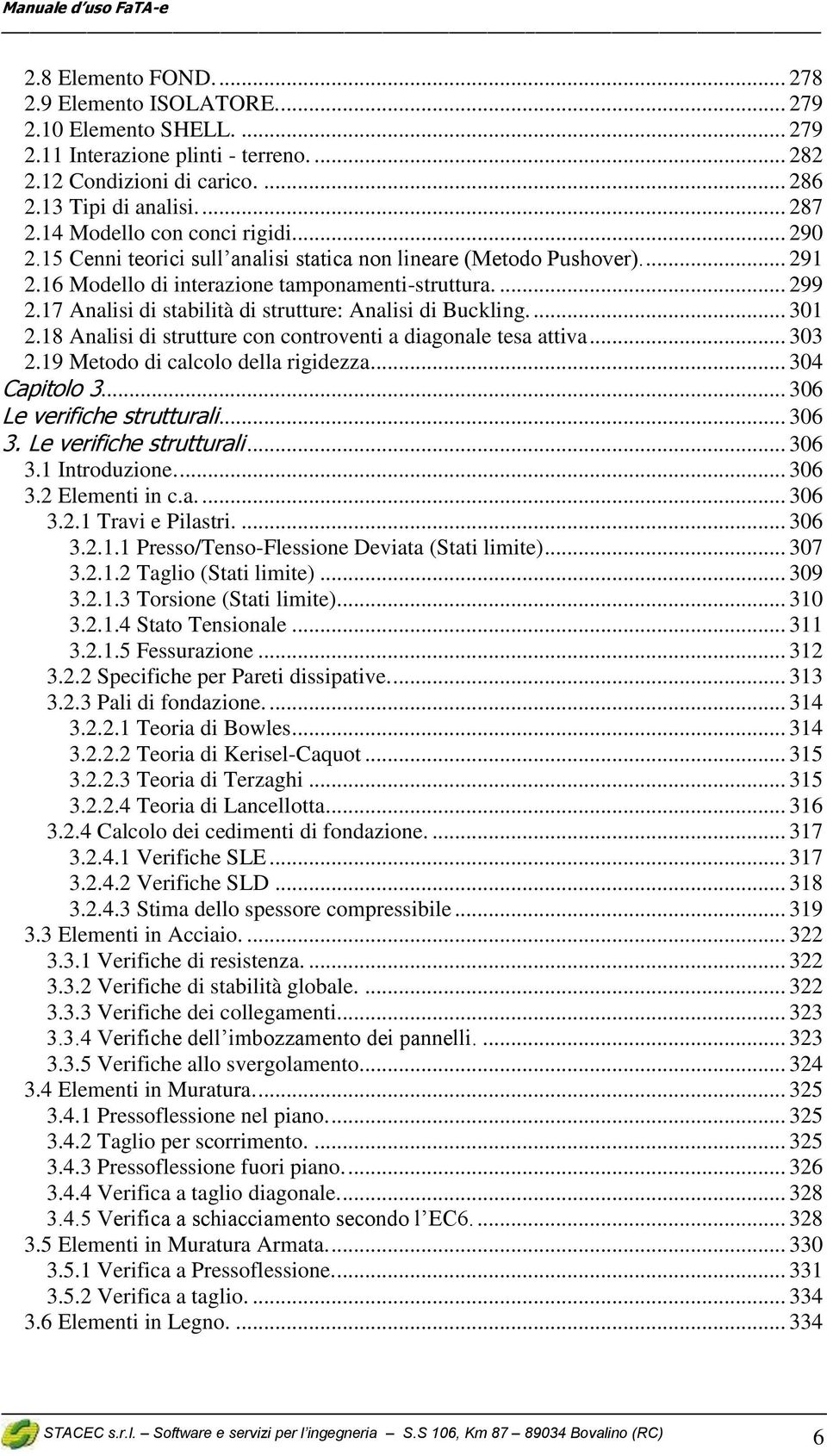 17 Analisi di stabilità di strutture: Analisi di Buckling.... 301 2.18 Analisi di strutture con controventi a diagonale tesa attiva... 303 2.19 Metodo di calcolo della rigidezza... 304 Capitolo 3.