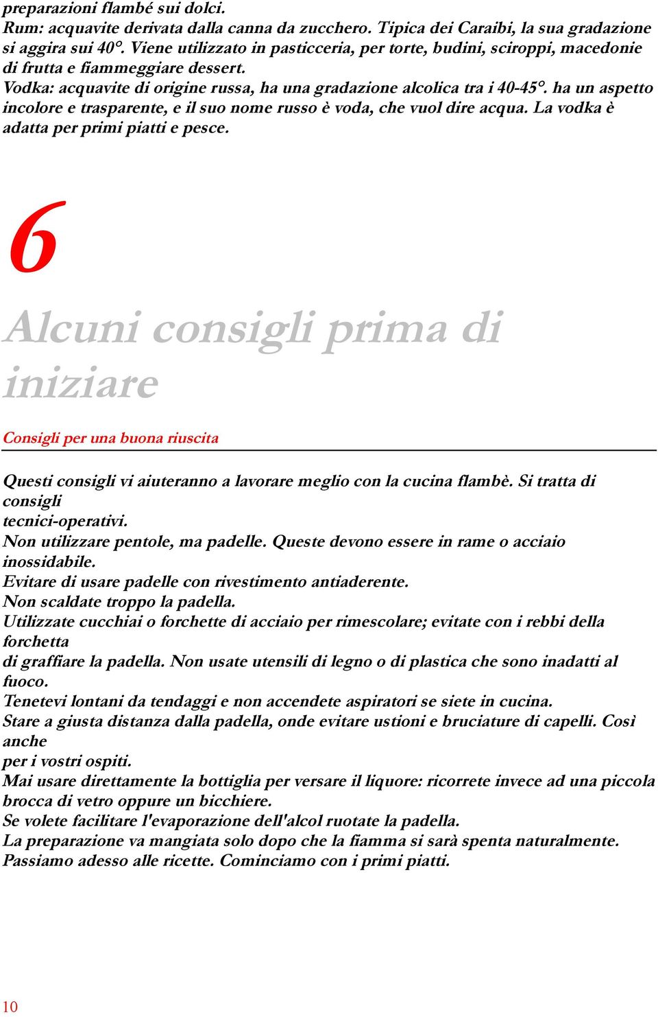 ha un aspetto incolore e trasparente, e il suo nome russo è voda, che vuol dire acqua. La vodka è adatta per primi piatti e pesce.