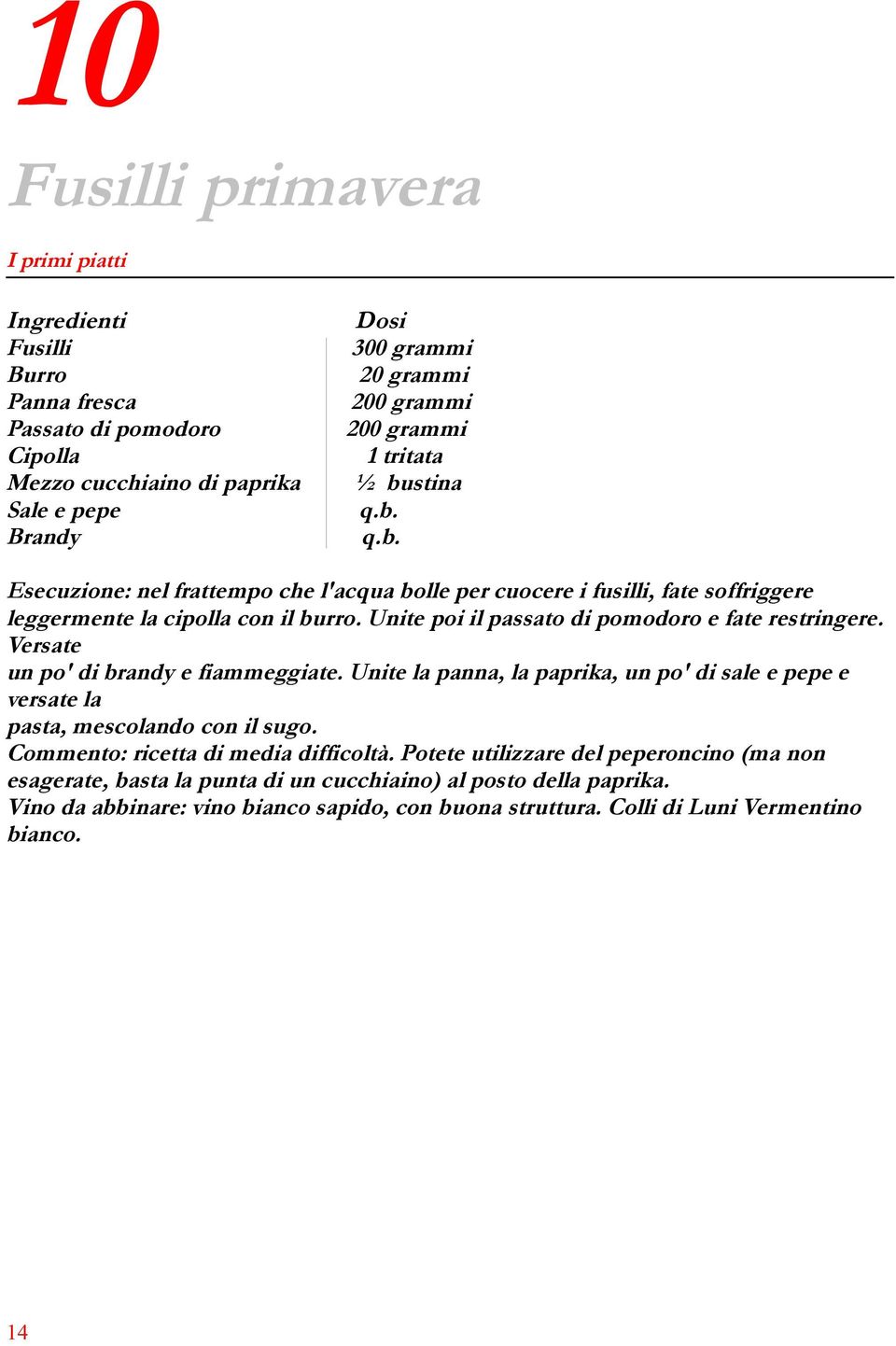 Unite poi il passato di pomodoro e fate restringere. Versate un po' di brandy e fiammeggiate. Unite la panna, la paprika, un po' di sale e pepe e versate la pasta, mescolando con il sugo.