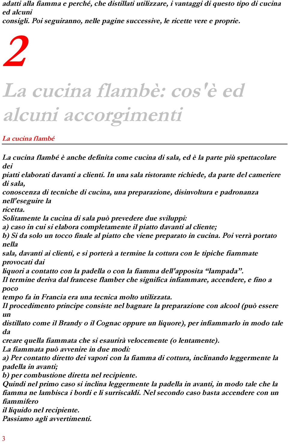 In una sala ristorante richiede, da parte del cameriere di sala, conoscenza di tecniche di cucina, una preparazione, disinvoltura e padronanza nell'eseguire la ricetta.