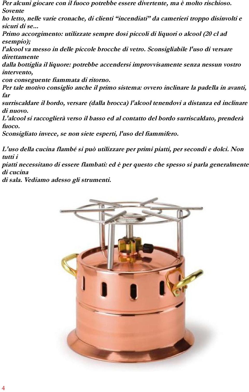 Sconsigliabile l'uso di versare direttamente dalla bottiglia il liquore: potrebbe accendersi improvvisamente senza nessun vostro intervento, con conseguente fiammata di ritorno.