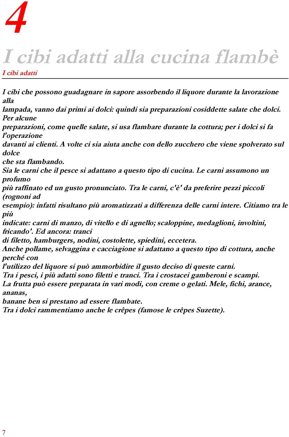 A volte ci sia aiuta anche con dello zucchero che viene spolverato sul dolce che sta flambando. Sia le carni che il pesce si adattano a questo tipo di cucina.