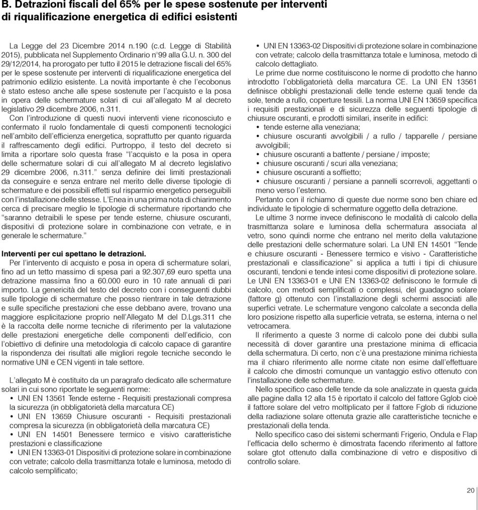 La novità importante è che l ecobonus è stato esteso anche alle spese sostenute per l acquisto e la posa in opera delle schermature solari di cui all allegato M al decreto legislativo 29 dicembre