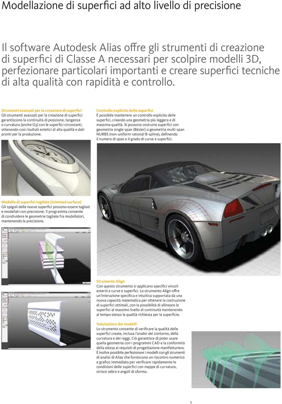 Strumenti avanzati per la creazione di superfici Gli strumenti avanzati per la creazione di superfici garantiscono la continuità di posizione, tangenza o curvatura (anche G3) con le superfici