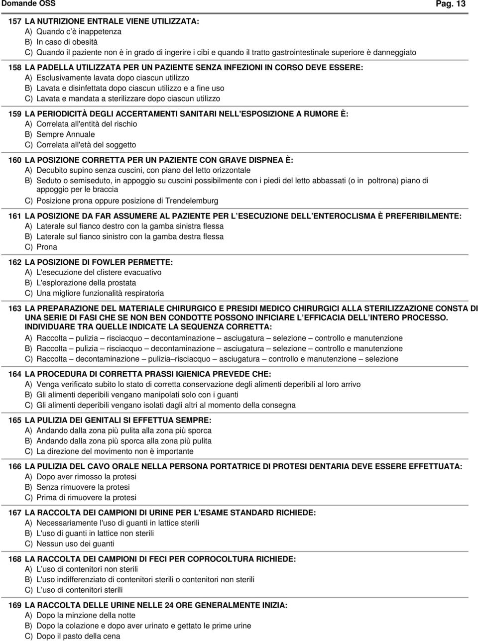 danneggiato 158 LA PADELLA UTILIZZATA PER UN PAZIENTE SENZA INFEZIONI IN CORSO DEVE ESSERE: A) Esclusivamente lavata dopo ciascun utilizzo Lavata e disinfettata dopo ciascun utilizzo e a fine uso