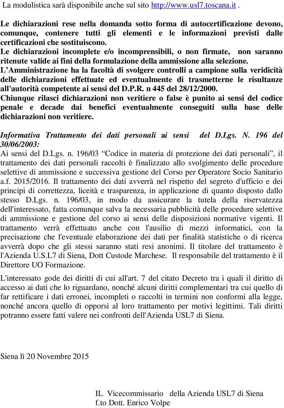 Le dichiarazioni rese nella domanda sotto forma di autocertificazione devono, comunque, contenere tutti gli elementi e le informazioni previsti dalle certificazioni che sostituiscono.