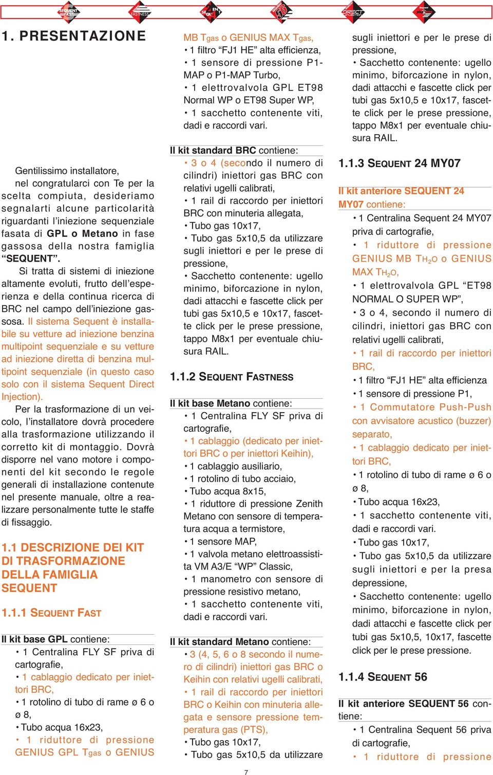 Il sistema Sequent è installabile su vetture ad iniezione benzina multipoint sequenziale e su vetture ad iniezione diretta di benzina multipoint sequenziale (in questo caso solo con il sistema